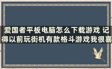 爱国者平板电脑怎么下载游戏 记得以前玩街机有款格斗游戏我很喜欢，里面有个人物的招式是能变成爱国者导弹。谁知道这款游戏的名字